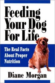 Feeding Your Dog For Life : The Real Facts about Proper Nutrition