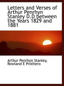 Letters and Verses of Arthur Penrhyn Stanley D.D between the Years 1829 and 1881