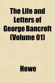 The Life and Letters of George Bancroft (Volume 01)