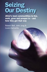 Seizing Our Destiny: 2012's best communities to live, work, grow and prosper in - and how they got that way