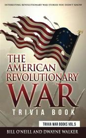 The American Revolutionary War Trivia Book: Interesting Revolutionary War Stories You Didn't Know (Trivia War Books) (Volume 5)