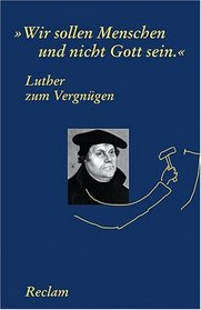 Wir Sollen Menschen Und Nicht Gott Sein: Luther Zum Vergnu?gen