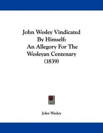 John Wesley Vindicated By Himself: An Allegory For The Wesleyan Centenary (1839)