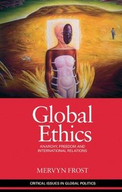 Global Ethics: Anarchy, Freedom and International Relations (Critical Issues in Global Politics)