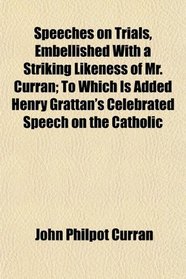 Speeches on Trials, Embellished With a Striking Likeness of Mr. Curran; To Which Is Added Henry Grattan's Celebrated Speech on the Catholic
