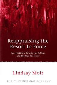 Reappraising the Resort to Force: International Law, Jus Ad Bellum and the War on Terror (Studies in International Law)
