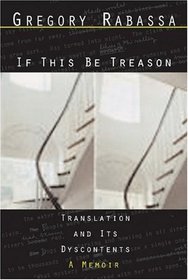 If This Be Treason: Translation and Its Dyscontents, A Memoir