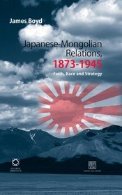 Japanese-mongolian Relations, 1873-1945: Faith, Race, and Strategy (Mongolia and Inner Asia Studies Unit (Miasu))