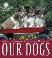 Our Dogs: A Century of Images and Words from the AKC Gazette