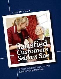 Satisfied Customers Seldom Sue: A Guide to Exceptional Customer Service in Long-Term Care