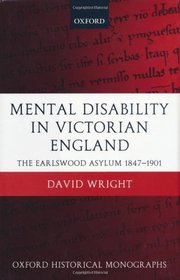 Mental Disability in Victorian England: The Earlswood Asylum 1847-1901 (Oxford Historical Monographs)