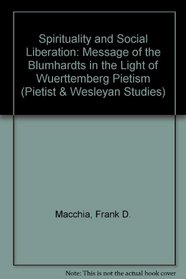 Spirituality and Social Liberation: The Message of the Blumhardts in the Light of Wuerttemberg Pietism (Pietist and Wesleyan Studies)