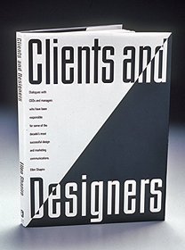Clients and Designers: Dialogues With CEOs and Managers Who Have Been Responsible for Some of the Decade's Most Successful Design and Marketing Communications