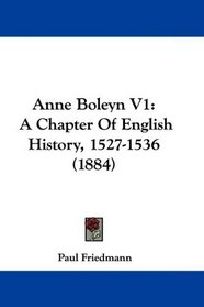 Anne Boleyn V1: A Chapter Of English History, 1527-1536 (1884)