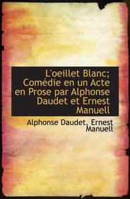 L'oeillet Blanc; Comdie en un Acte en Prose par Alphonse Daudet et Ernest Manuell (French Edition)