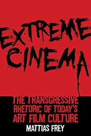 Extreme Cinema: The Transgressive Rhetoric of Today's Art Film Culture