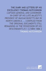 The Diary and Letters of His Excellency Thomas Hutchinson: Captain-General and Governor-in-Chief of His Late Majesty's Province of Massachusetts Bay in ... of His Descendants [V.1 ] [1884-1886 ]