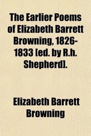 The Earlier Poems of Elizabeth Barrett Browning, 1826-1833 [ed. by R.h. Shepherd].