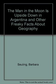 The Man in the Moon Is Upside Down in Argentina : and Other Freaky Facts About Geography