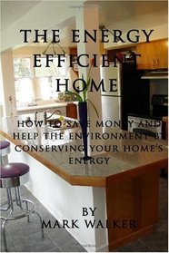The Energy Efficient Home: How to Save Money and Help the Environment by Conserving Your Home's Energy