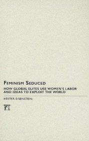 Feminism Seduced: How Global Elites Use Women's Labor and Ideas to Exploit the World
