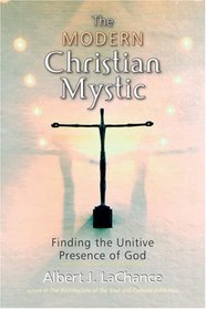 The Modern Christian Mystic: Finding the Unitive Presence of God