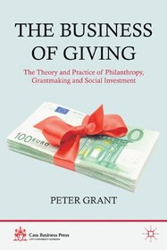 The Business of Giving: The Theory and Practice of Philanthropy, Grantmaking and Social Investment (Cass Business Press)