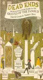 Dead Ends: An Irreverent Field Guide to the Graves of the Famous