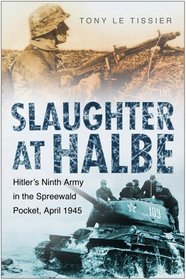 Slaughter at Halbe: Hitlers Ninth Army in the Spreewald Pocket, April 1945