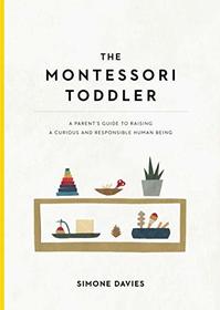 The Montessori Toddler: A Parent's Guide to Raising a Curious and Responsible Human Being