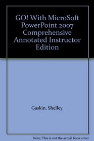 GO! With MicroSoft PowerPoint 2007 Comprehensive Annotated Instructor Edition