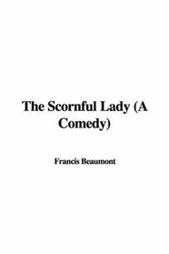 The Scornful Lady: A Comedy
