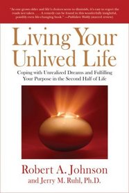 Living Your Unlived Life: Coping with Unrealized Dreams and Fulfilling Your Purposein the Second Half of Life