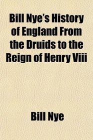 Bill Nye's History of England From the Druids to the Reign of Henry Viii