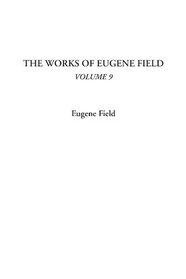 The Works of Eugene Field, Volume 9
