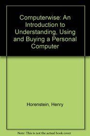 Computerwise: An Introduction to Understanding, Using and Buying a Personal Computer
