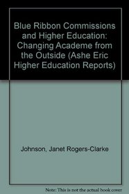 Blue Ribbon Commissions and Higher Education: Changing Academe from the Outside (Ashe Eric Higher Education Reports)