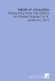 Theory of Legislation: Translated From the French of Etienne Dumont, by R. Hildreth (1871)