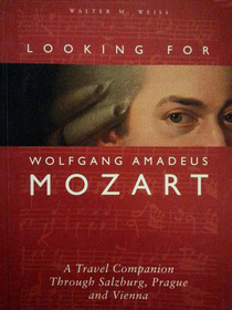Looking for Wolfgang Amadeus Mozart: A travel companion through Salzburg, Prague & Vienna