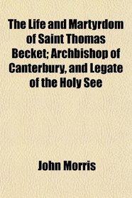 The Life and Martyrdom of Saint Thomas Becket; Archbishop of Canterbury, and Legate of the Holy See