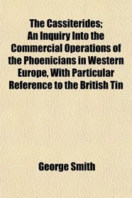 The Cassiterides; An Inquiry Into the Commercial Operations of the Phoenicians in Western Europe, With Particular Reference to the British Tin