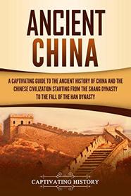 Ancient China: A Captivating Guide to the Ancient History of China and the Chinese Civilization Starting from the Shang Dynasty to the Fall of the Han Dynasty