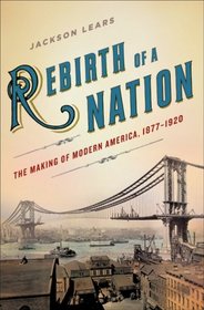 Rebirth of a Nation: The Making of Modern America, 1877-1920 (American History)