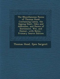 The Miscellaneous Poems of Thomas Hood: Containing Lamia, the Epping Hunt, Odes and Addresses, and Poems of Sentiment, Wit, and Humor, with Notes - Primary Source Edition