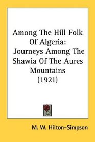 Among The Hill Folk Of Algeria: Journeys Among The Shawia Of The Aures Mountains (1921)