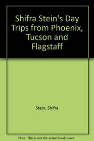 Shifra Stein's Day Trips from Phoenix, Tucson and Flagstaff: Getaways Less Than Two Hours Away (Shifra Stein's Day Trips)