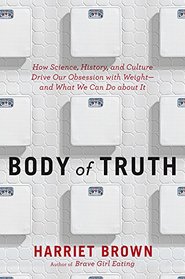 Body of Truth: How Science, History, and Culture Drive Our Obsession with Weight--and What We Can Do about It