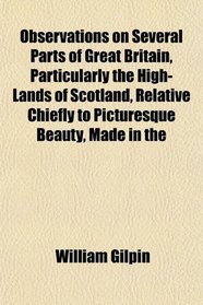 Observations on Several Parts of Great Britain, Particularly the High-Lands of Scotland, Relative Chiefly to Picturesque Beauty, Made in the