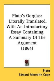 Plato's Gorgias: Literally Translated, With An Introductory Essay Containing A Summary Of The Argument (1864)