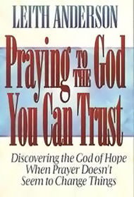 Praying to the God You Can Trust:  Discovering the God of Hope When Praying Doesn't Seem to Change Things